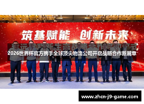 2026世界杯官方携手全球顶尖物流公司开启战略合作新篇章 2026世界杯官方携手全球顶尖物流公司开启战略合作新篇章