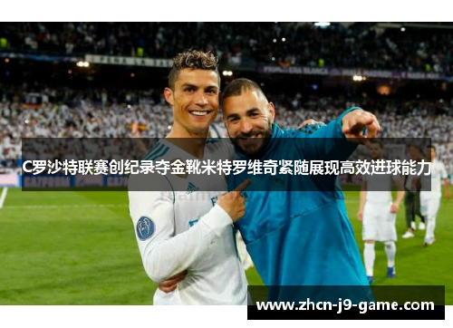 C罗沙特联赛创纪录夺金靴米特罗维奇紧随展现高效进球能力 C罗沙特联赛创纪录夺金靴米特罗维奇紧随展现高效进球能力