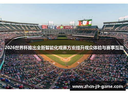 2026世界杯推出全新智能化观赛方案提升观众体验与赛事互动