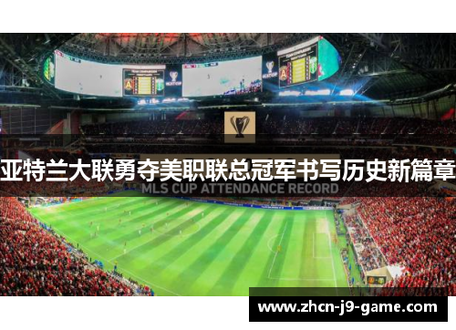 亚特兰大联勇夺美职联总冠军书写历史新篇章 亚特兰大联勇夺美职联总冠军书写历史新篇章
