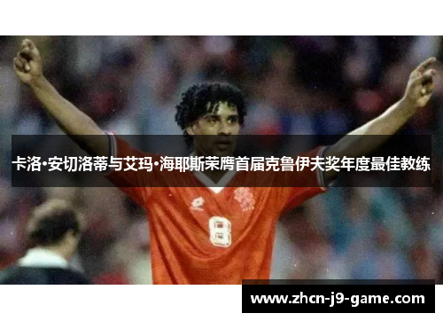 卡洛·安切洛蒂与艾玛·海耶斯荣膺首届克鲁伊夫奖年度最佳教练 卡洛·安切洛蒂与艾玛·海耶斯荣膺首届克鲁伊夫奖年度最佳教练