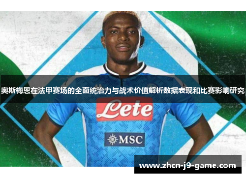 奥斯梅恩在法甲赛场的全面统治力与战术价值解析数据表现和比赛影响研究