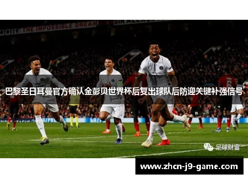 巴黎圣日耳曼官方确认金彭贝世界杯后复出球队后防迎关键补强信号