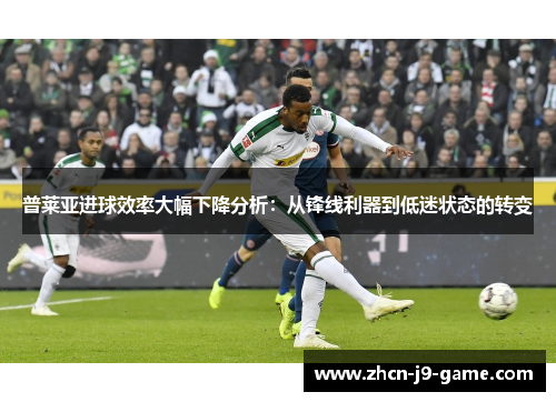普莱亚进球效率大幅下降分析:从锋线利器到低迷状态的转变 普莱亚进球效率大幅下降分析:从锋线利器到低迷状态的转变