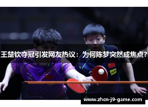 王楚钦夺冠引发网友热议:为何陈梦突然成焦点? 王楚钦夺冠引发网友热议:为何陈梦突然成焦点?