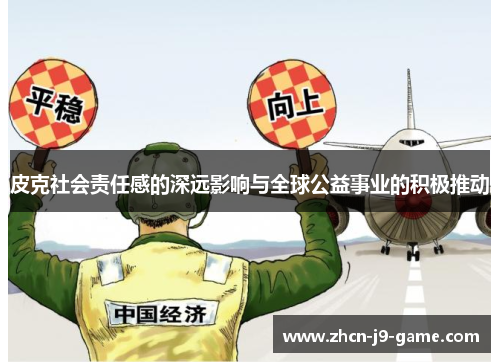皮克社会责任感的深远影响与全球公益事业的积极推动 皮克社会责任感的深远影响与全球公益事业的积极推动