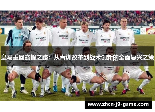 皇马重回巅峰之路:从青训改革到战术创新的全面复兴之策 皇马重回巅峰之路:从青训改革到战术创新的全面复兴之策