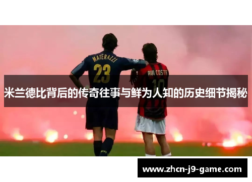米兰德比背后的传奇往事与鲜为人知的历史细节揭秘 米兰德比背后的传奇往事与鲜为人知的历史细节揭秘