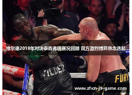 维尔德2018年对决泰森弗瑞赛况回顾 双方激烈博弈悬念迭起 维尔德2018年对决泰森弗瑞赛况回顾 双方激烈博弈悬念迭起