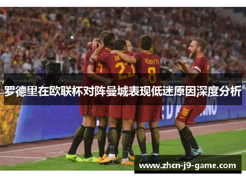 罗德里在欧联杯对阵曼城表现低迷原因深度分析 罗德里在欧联杯对阵曼城表现低迷原因深度分析