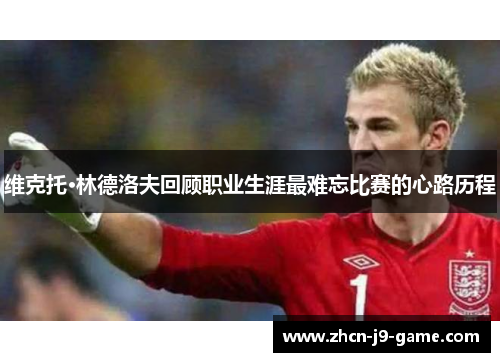 维克托·林德洛夫回顾职业生涯最难忘比赛的心路历程 维克托·林德洛夫回顾职业生涯最难忘比赛的心路历程