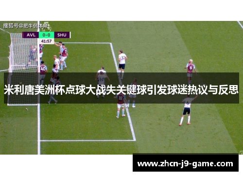 米利唐美洲杯点球大战失关键球引发球迷热议与反思 米利唐美洲杯点球大战失关键球引发球迷热议与反思