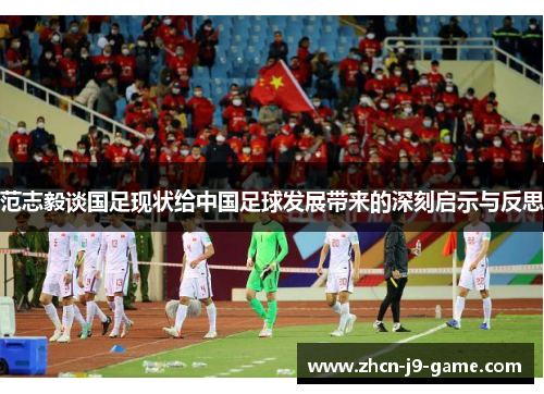 范志毅谈国足现状给中国足球发展带来的深刻启示与反思 范志毅谈国足现状给中国足球发展带来的深刻启示与反思